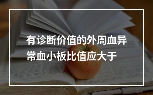 有诊断价值的外周血异常血小板比值应大于