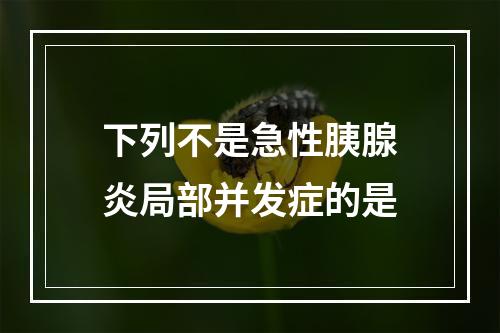 下列不是急性胰腺炎局部并发症的是