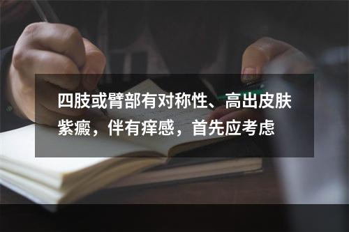 四肢或臂部有对称性、高出皮肤紫癜，伴有痒感，首先应考虑