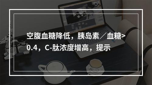 空腹血糖降低，胰岛素／血糖>0.4，C-肽浓度增高，提示