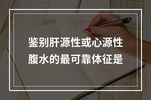 鉴别肝源性或心源性腹水的最可靠体征是