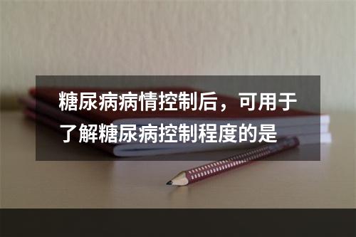 糖尿病病情控制后，可用于了解糖尿病控制程度的是