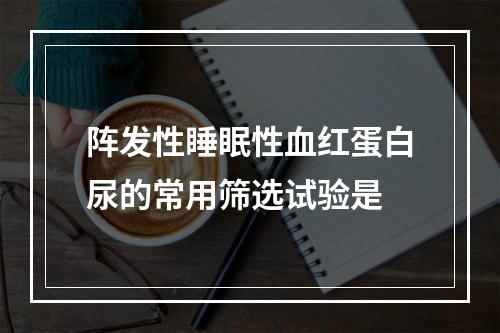 阵发性睡眠性血红蛋白尿的常用筛选试验是