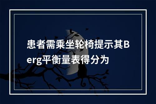 患者需乘坐轮椅提示其Berg平衡量表得分为