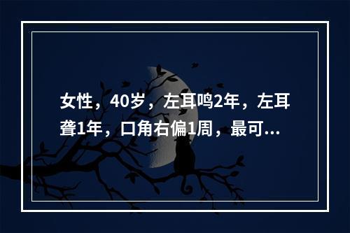 女性，40岁，左耳鸣2年，左耳聋1年，口角右偏1周，最可有的