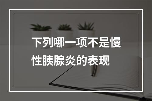 下列哪一项不是慢性胰腺炎的表现