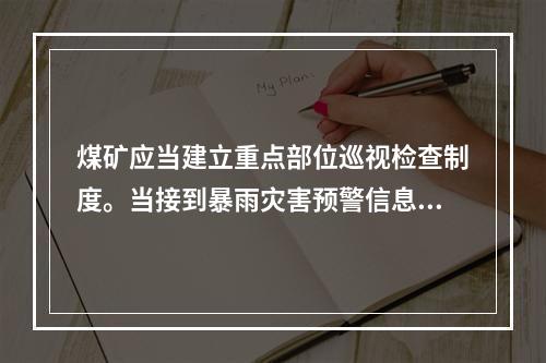 煤矿应当建立重点部位巡视检查制度。当接到暴雨灾害预警信息和警