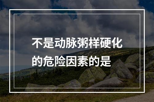 不是动脉粥样硬化的危险因素的是