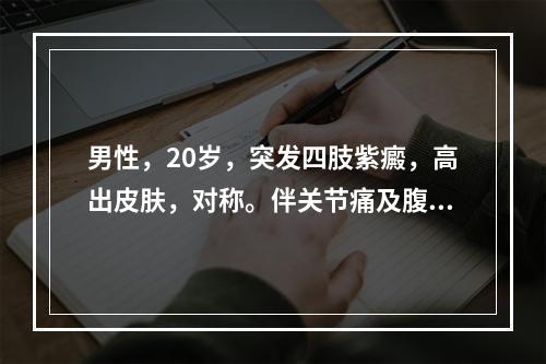 男性，20岁，突发四肢紫癜，高出皮肤，对称。伴关节痛及腹痛，