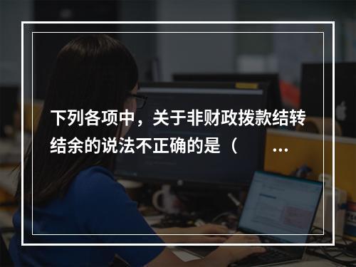 下列各项中，关于非财政拨款结转结余的说法不正确的是（　　）。