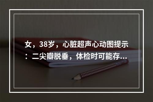 女，38岁，心脏超声心动图提示：二尖瓣脱垂，体检时可能存在的