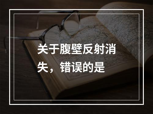 关于腹壁反射消失，错误的是