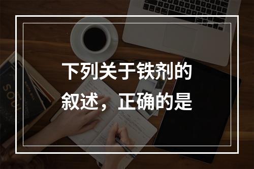 下列关于铁剂的叙述，正确的是