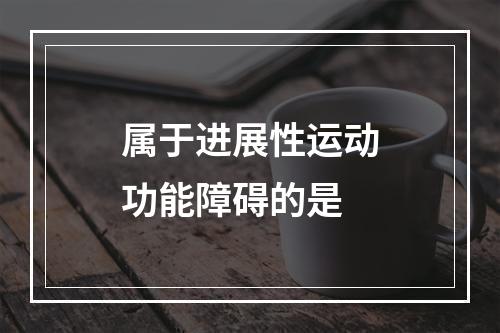 属于进展性运动功能障碍的是