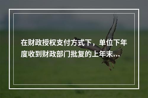 在财政授权支付方式下，单位下年度收到财政部门批复的上年末未下