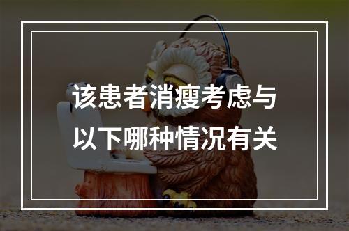 该患者消瘦考虑与以下哪种情况有关