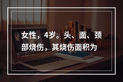 女性，4岁。头、面、颈部烧伤，其烧伤面积为