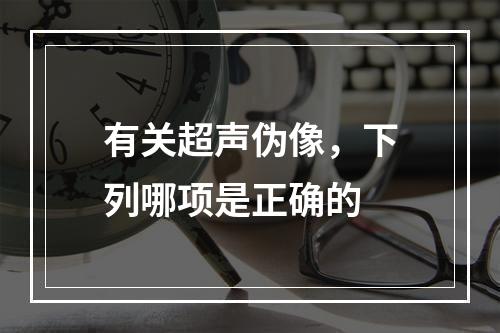 有关超声伪像，下列哪项是正确的