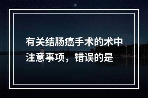 有关结肠癌手术的术中注意事项，错误的是