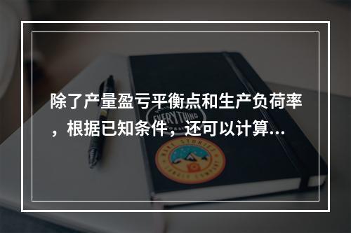 除了产量盈亏平衡点和生产负荷率，根据已知条件，还可以计算该项