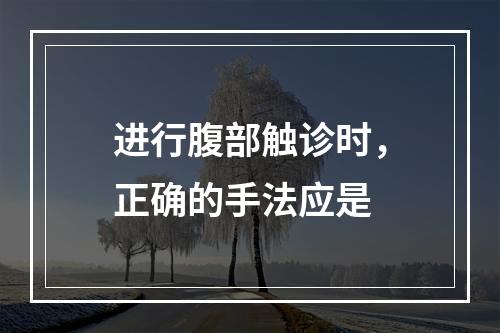 进行腹部触诊时，正确的手法应是