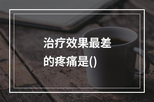 治疗效果最差的疼痛是()