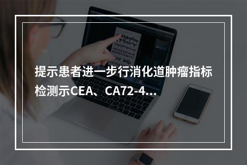 提示患者进一步行消化道肿瘤指标检测示CEA、CA72-4、C