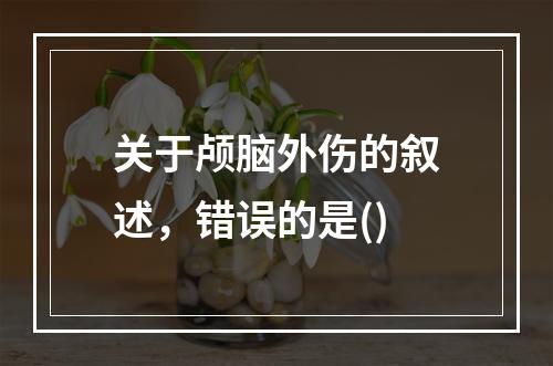 关于颅脑外伤的叙述，错误的是()