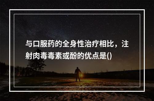 与口服药的全身性治疗相比，注射肉毒毒素或酚的优点是()