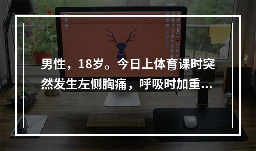 男性，18岁。今日上体育课时突然发生左侧胸痛，呼吸时加重并伴