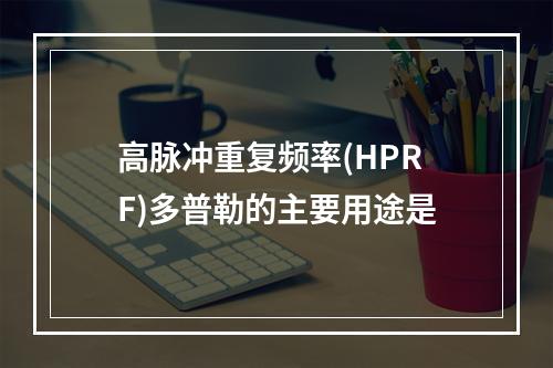 高脉冲重复频率(HPRF)多普勒的主要用途是