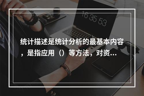 统计描述是统计分析的最基本内容，是指应用（）等方法，对资料的