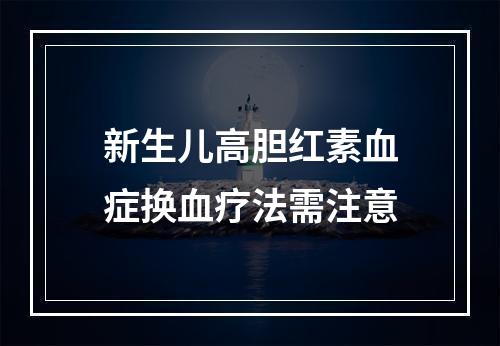 新生儿高胆红素血症换血疗法需注意