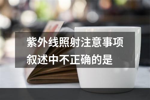 紫外线照射注意事项叙述中不正确的是