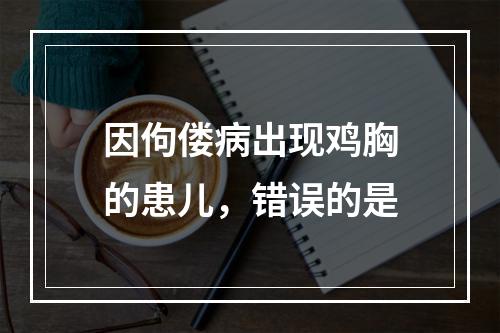 因佝偻病出现鸡胸的患儿，错误的是