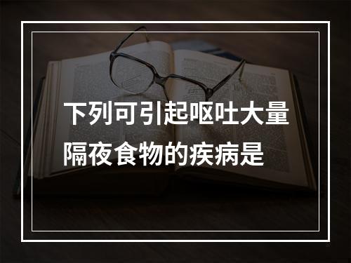 下列可引起呕吐大量隔夜食物的疾病是