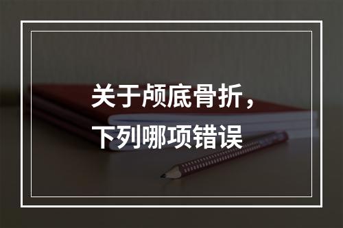 关于颅底骨折，下列哪项错误