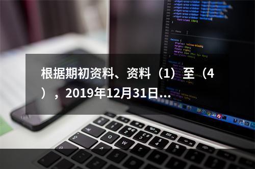 根据期初资料、资料（1）至（4），2019年12月31日甲企