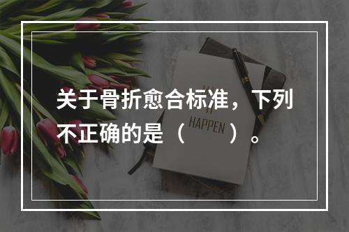 关于骨折愈合标准，下列不正确的是（　　）。