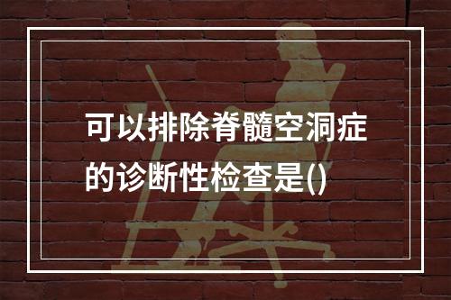 可以排除脊髓空洞症的诊断性检查是()