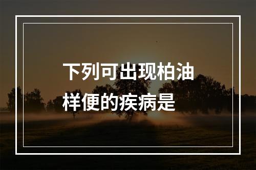 下列可出现柏油样便的疾病是