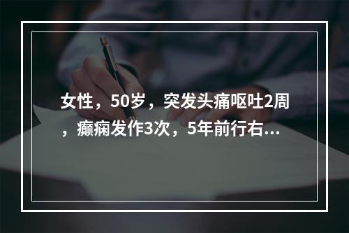 女性，50岁，突发头痛呕吐2周，癫痫发作3次，5年前行右乳癌