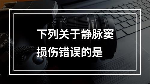 下列关于静脉窦损伤错误的是