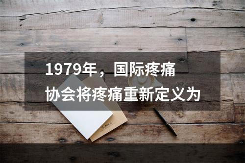 1979年，国际疼痛协会将疼痛重新定义为