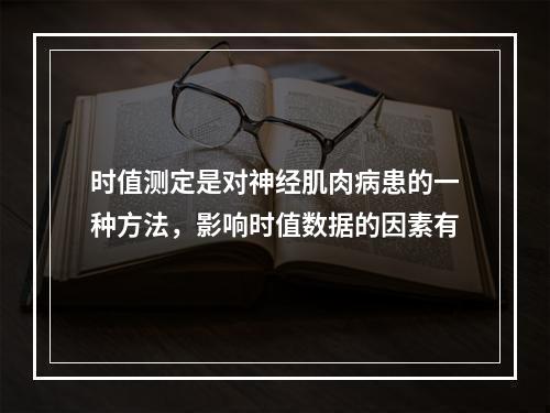 时值测定是对神经肌肉病患的一种方法，影响时值数据的因素有