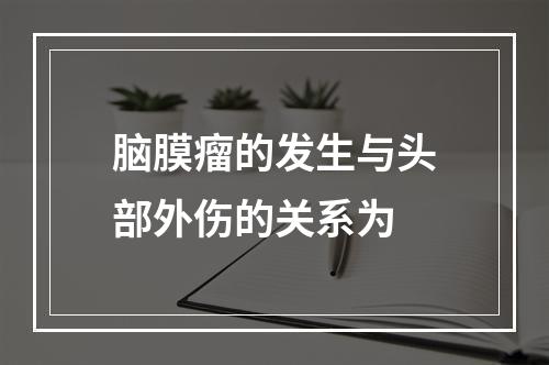 脑膜瘤的发生与头部外伤的关系为