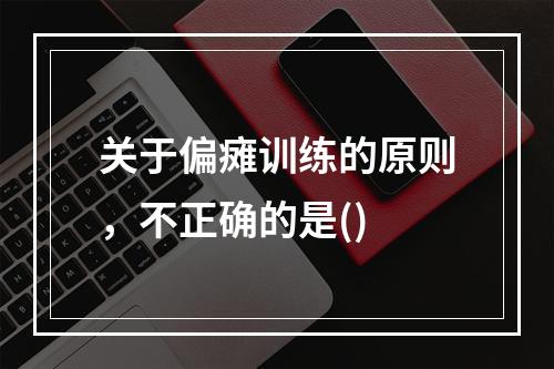 关于偏瘫训练的原则，不正确的是()