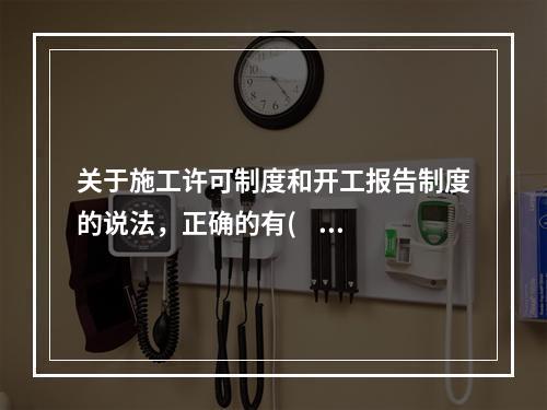 关于施工许可制度和开工报告制度的说法，正确的有(    )。