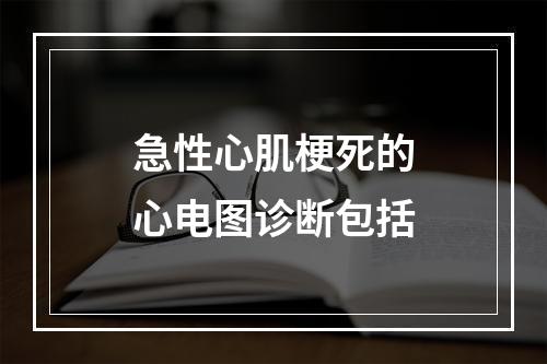 急性心肌梗死的心电图诊断包括