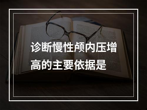 诊断慢性颅内压增高的主要依据是